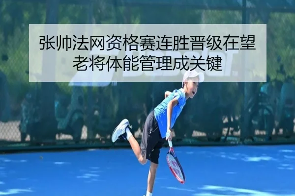 张帅法网资格赛连胜晋级在望 老将体能管理成关键