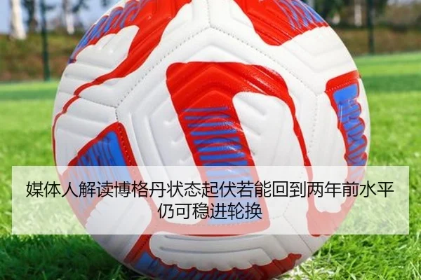 媒体人解读博格丹状态起伏若能回到两年前水平仍可稳进轮换