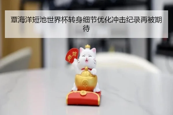 覃海洋短池世界杯转身细节优化冲击纪录再被期待